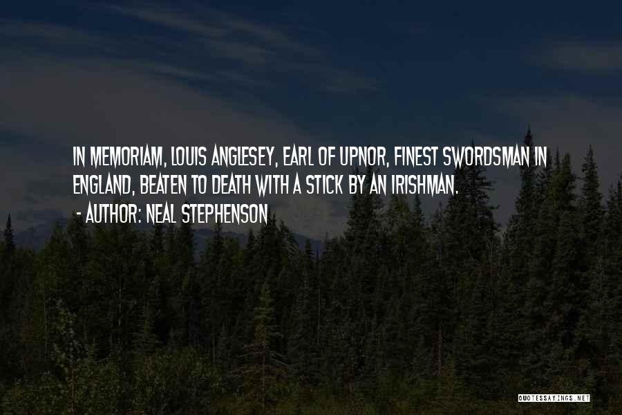 Neal Stephenson Quotes: In Memoriam, Louis Anglesey, Earl Of Upnor, Finest Swordsman In England, Beaten To Death With A Stick By An Irishman.