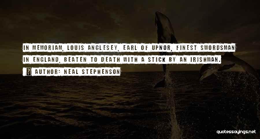 Neal Stephenson Quotes: In Memoriam, Louis Anglesey, Earl Of Upnor, Finest Swordsman In England, Beaten To Death With A Stick By An Irishman.