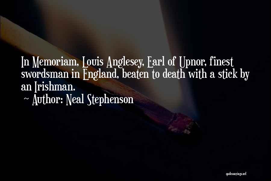 Neal Stephenson Quotes: In Memoriam, Louis Anglesey, Earl Of Upnor, Finest Swordsman In England, Beaten To Death With A Stick By An Irishman.