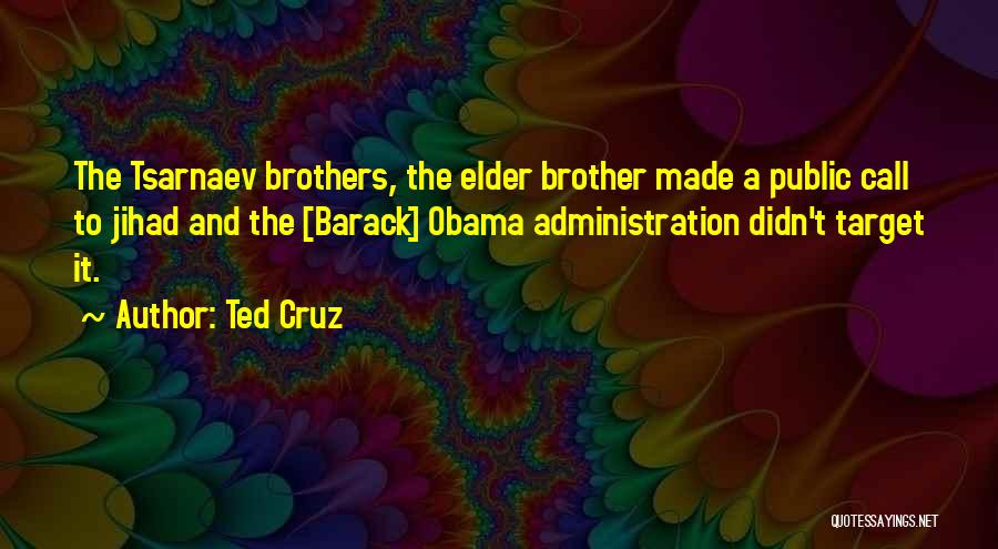 Ted Cruz Quotes: The Tsarnaev Brothers, The Elder Brother Made A Public Call To Jihad And The [barack] Obama Administration Didn't Target It.