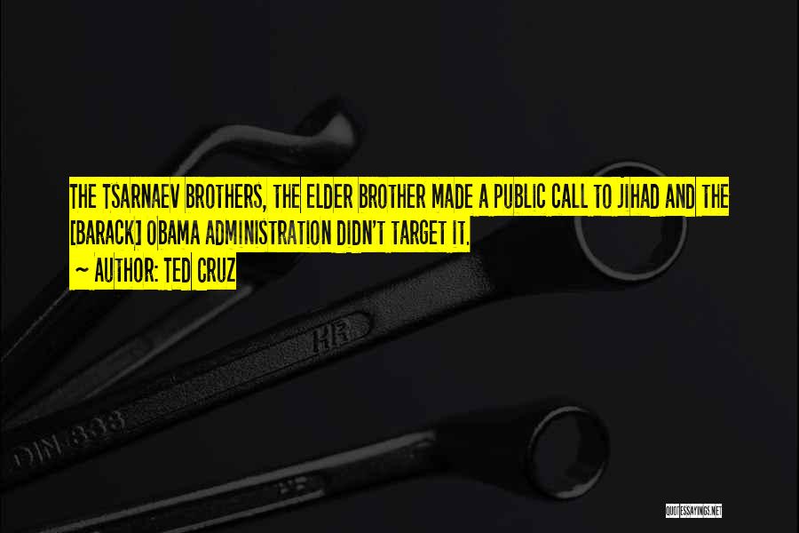 Ted Cruz Quotes: The Tsarnaev Brothers, The Elder Brother Made A Public Call To Jihad And The [barack] Obama Administration Didn't Target It.