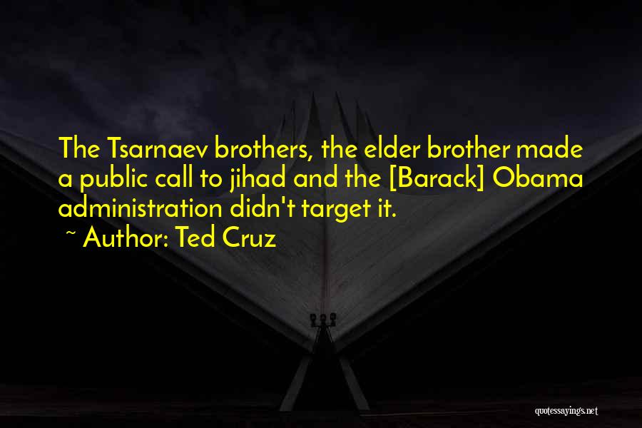 Ted Cruz Quotes: The Tsarnaev Brothers, The Elder Brother Made A Public Call To Jihad And The [barack] Obama Administration Didn't Target It.