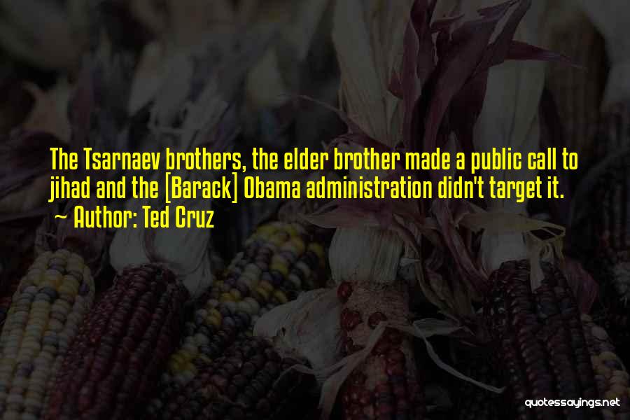 Ted Cruz Quotes: The Tsarnaev Brothers, The Elder Brother Made A Public Call To Jihad And The [barack] Obama Administration Didn't Target It.