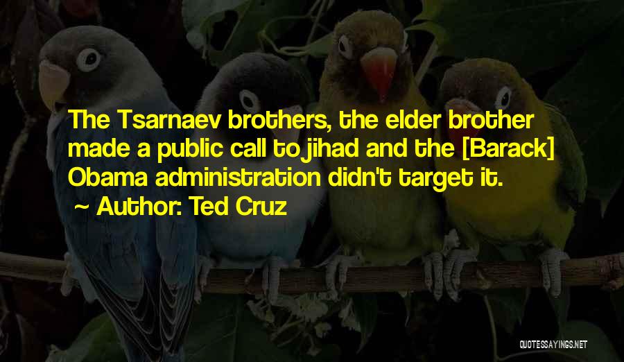 Ted Cruz Quotes: The Tsarnaev Brothers, The Elder Brother Made A Public Call To Jihad And The [barack] Obama Administration Didn't Target It.