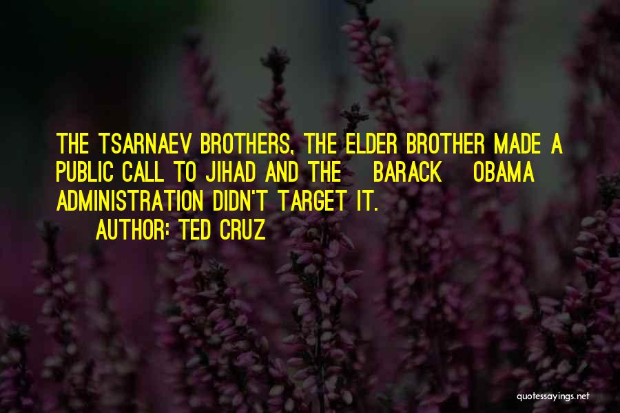Ted Cruz Quotes: The Tsarnaev Brothers, The Elder Brother Made A Public Call To Jihad And The [barack] Obama Administration Didn't Target It.
