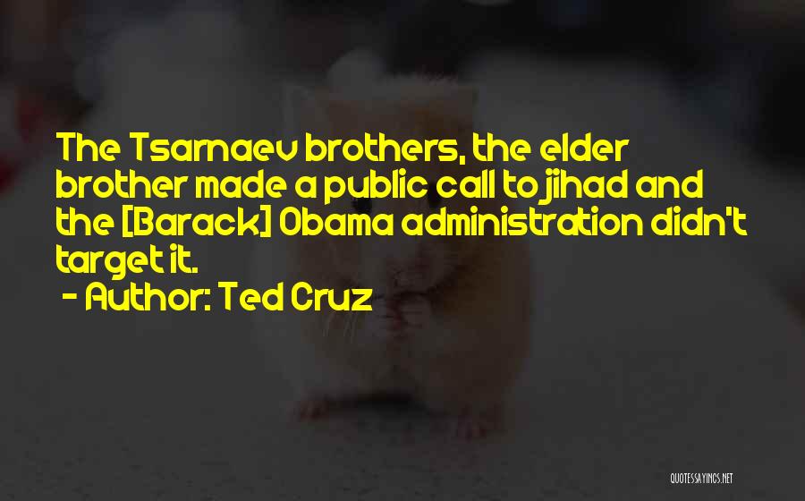 Ted Cruz Quotes: The Tsarnaev Brothers, The Elder Brother Made A Public Call To Jihad And The [barack] Obama Administration Didn't Target It.
