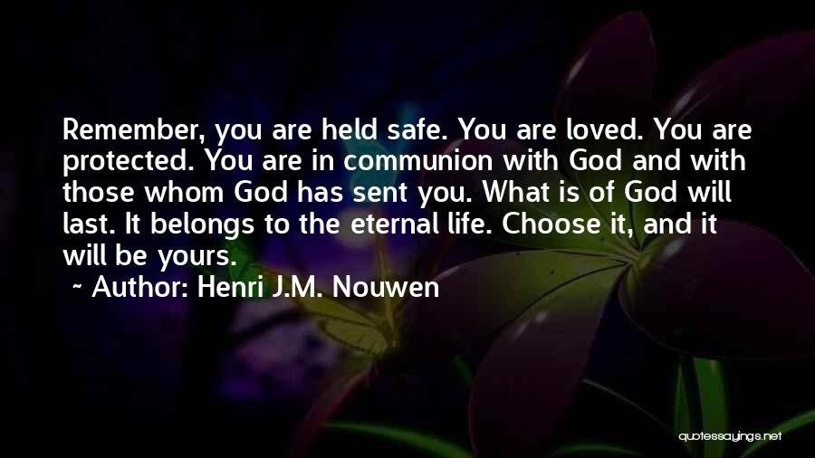 Henri J.M. Nouwen Quotes: Remember, You Are Held Safe. You Are Loved. You Are Protected. You Are In Communion With God And With Those