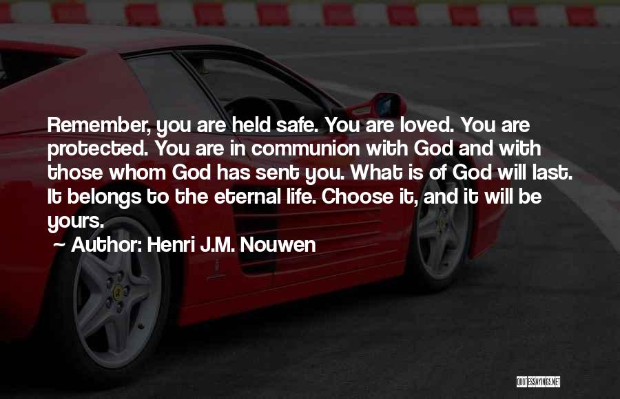 Henri J.M. Nouwen Quotes: Remember, You Are Held Safe. You Are Loved. You Are Protected. You Are In Communion With God And With Those