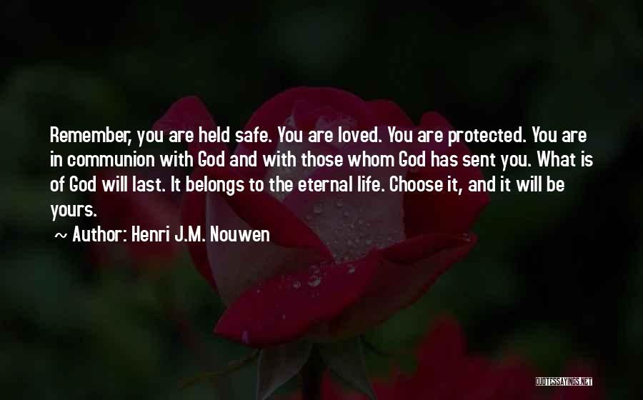 Henri J.M. Nouwen Quotes: Remember, You Are Held Safe. You Are Loved. You Are Protected. You Are In Communion With God And With Those