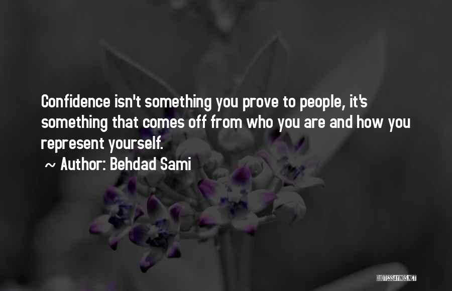 Behdad Sami Quotes: Confidence Isn't Something You Prove To People, It's Something That Comes Off From Who You Are And How You Represent