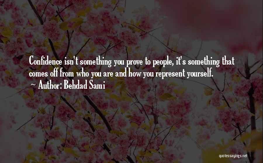 Behdad Sami Quotes: Confidence Isn't Something You Prove To People, It's Something That Comes Off From Who You Are And How You Represent