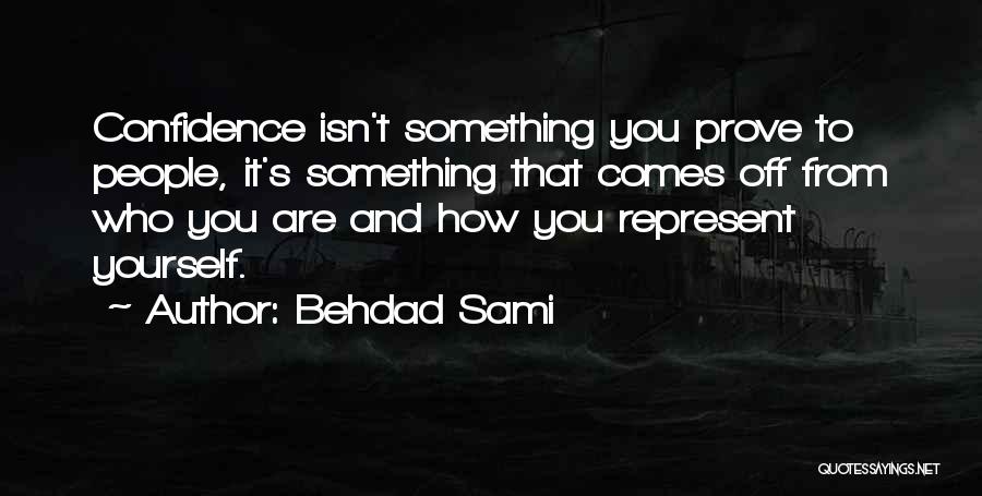 Behdad Sami Quotes: Confidence Isn't Something You Prove To People, It's Something That Comes Off From Who You Are And How You Represent