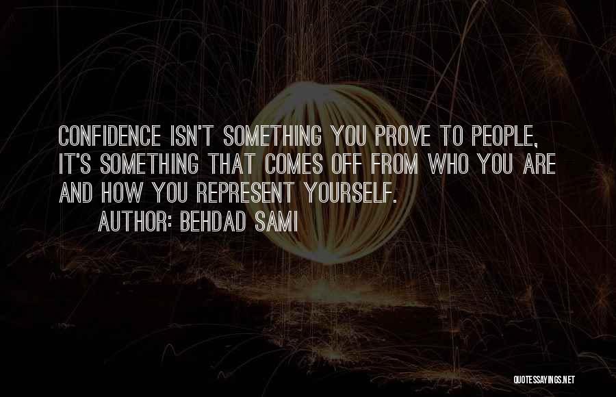 Behdad Sami Quotes: Confidence Isn't Something You Prove To People, It's Something That Comes Off From Who You Are And How You Represent