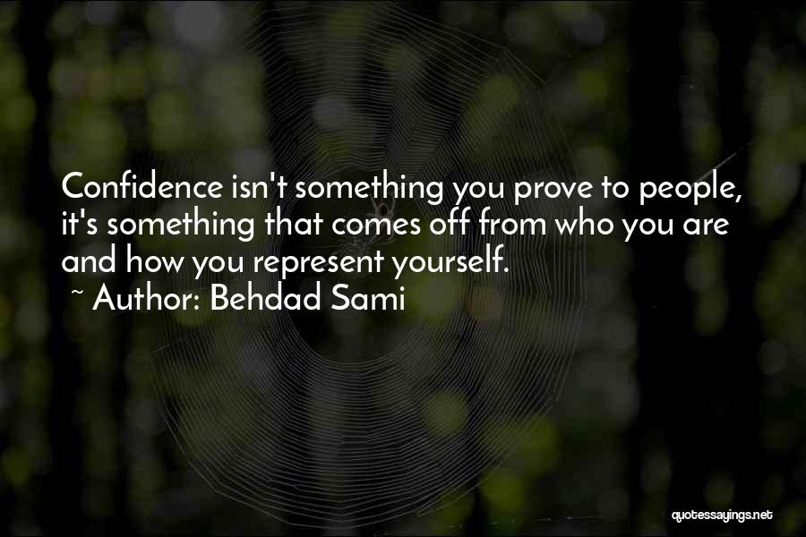 Behdad Sami Quotes: Confidence Isn't Something You Prove To People, It's Something That Comes Off From Who You Are And How You Represent