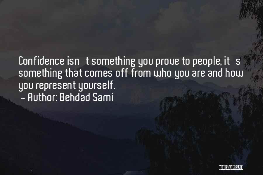 Behdad Sami Quotes: Confidence Isn't Something You Prove To People, It's Something That Comes Off From Who You Are And How You Represent