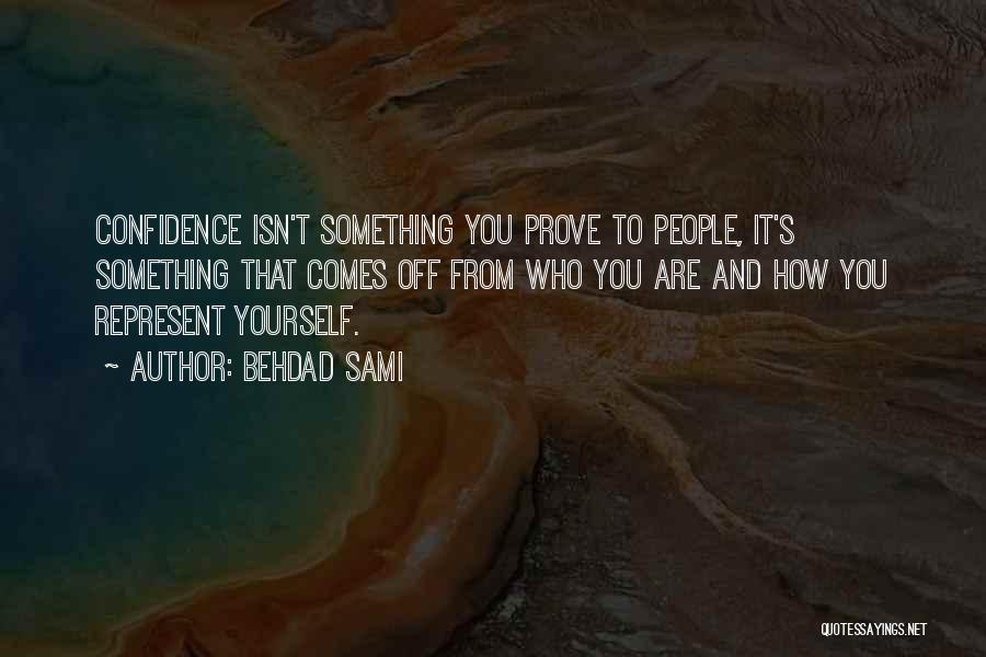 Behdad Sami Quotes: Confidence Isn't Something You Prove To People, It's Something That Comes Off From Who You Are And How You Represent