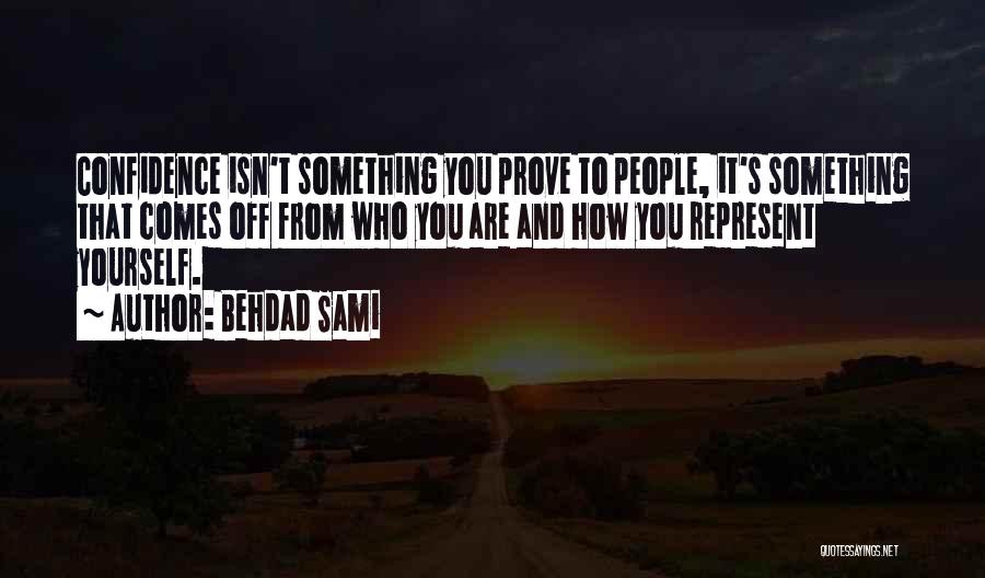 Behdad Sami Quotes: Confidence Isn't Something You Prove To People, It's Something That Comes Off From Who You Are And How You Represent