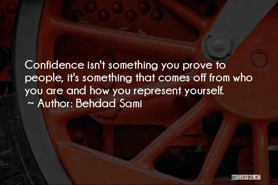 Behdad Sami Quotes: Confidence Isn't Something You Prove To People, It's Something That Comes Off From Who You Are And How You Represent