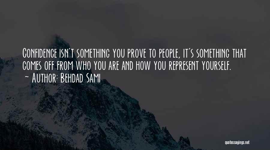 Behdad Sami Quotes: Confidence Isn't Something You Prove To People, It's Something That Comes Off From Who You Are And How You Represent