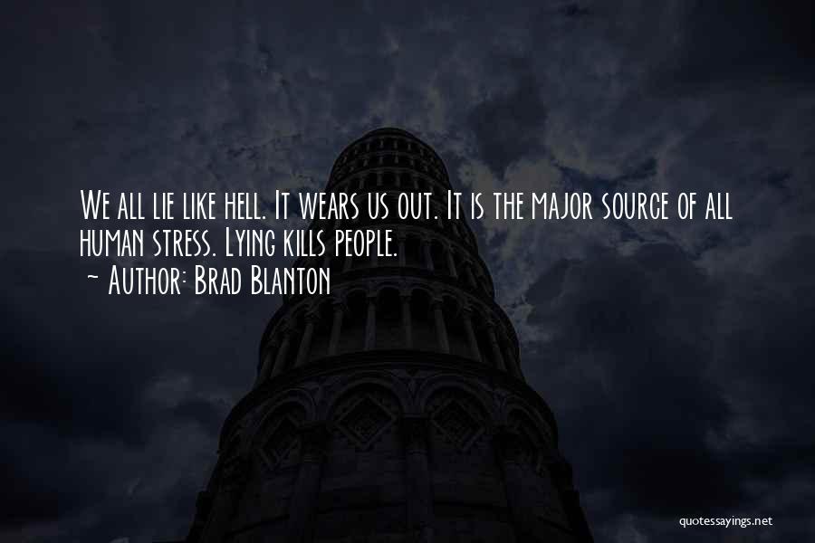 Brad Blanton Quotes: We All Lie Like Hell. It Wears Us Out. It Is The Major Source Of All Human Stress. Lying Kills