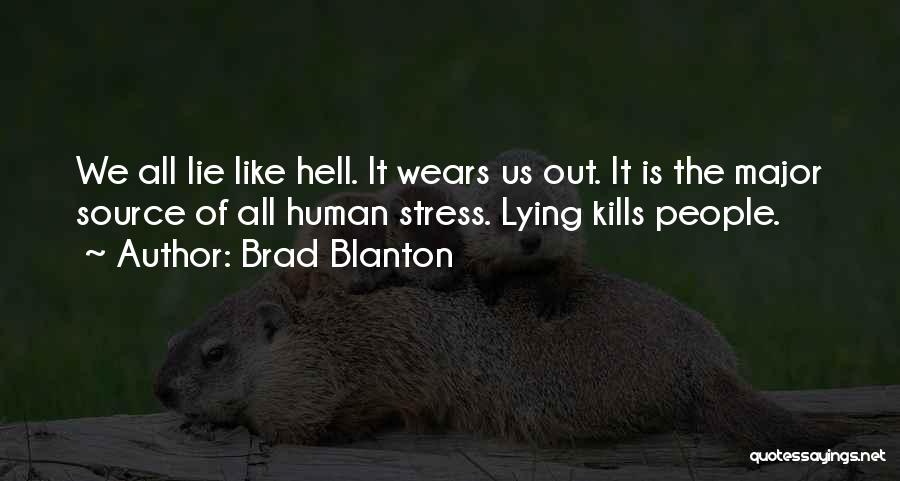 Brad Blanton Quotes: We All Lie Like Hell. It Wears Us Out. It Is The Major Source Of All Human Stress. Lying Kills