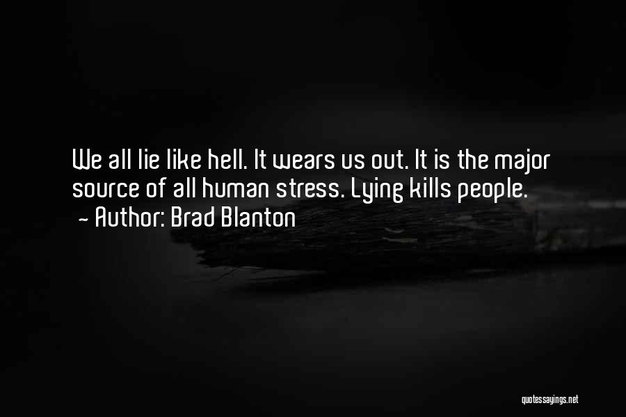 Brad Blanton Quotes: We All Lie Like Hell. It Wears Us Out. It Is The Major Source Of All Human Stress. Lying Kills
