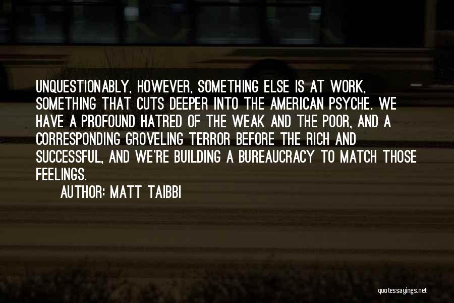 Matt Taibbi Quotes: Unquestionably, However, Something Else Is At Work, Something That Cuts Deeper Into The American Psyche. We Have A Profound Hatred