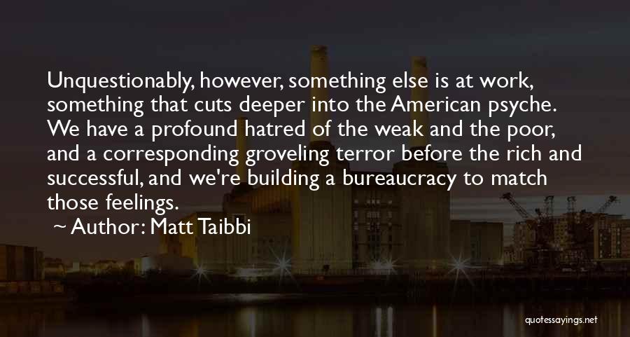 Matt Taibbi Quotes: Unquestionably, However, Something Else Is At Work, Something That Cuts Deeper Into The American Psyche. We Have A Profound Hatred