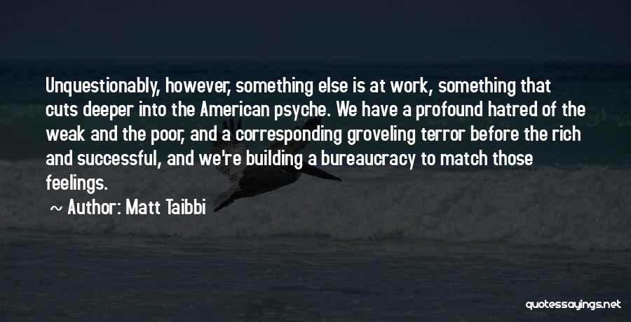 Matt Taibbi Quotes: Unquestionably, However, Something Else Is At Work, Something That Cuts Deeper Into The American Psyche. We Have A Profound Hatred