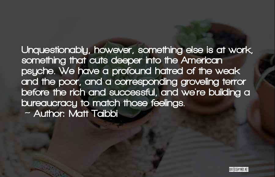 Matt Taibbi Quotes: Unquestionably, However, Something Else Is At Work, Something That Cuts Deeper Into The American Psyche. We Have A Profound Hatred