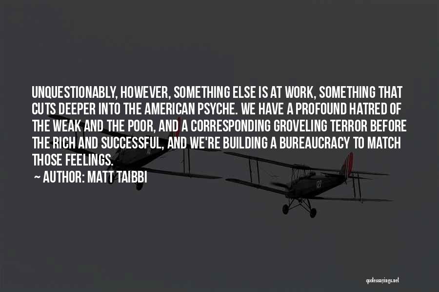 Matt Taibbi Quotes: Unquestionably, However, Something Else Is At Work, Something That Cuts Deeper Into The American Psyche. We Have A Profound Hatred