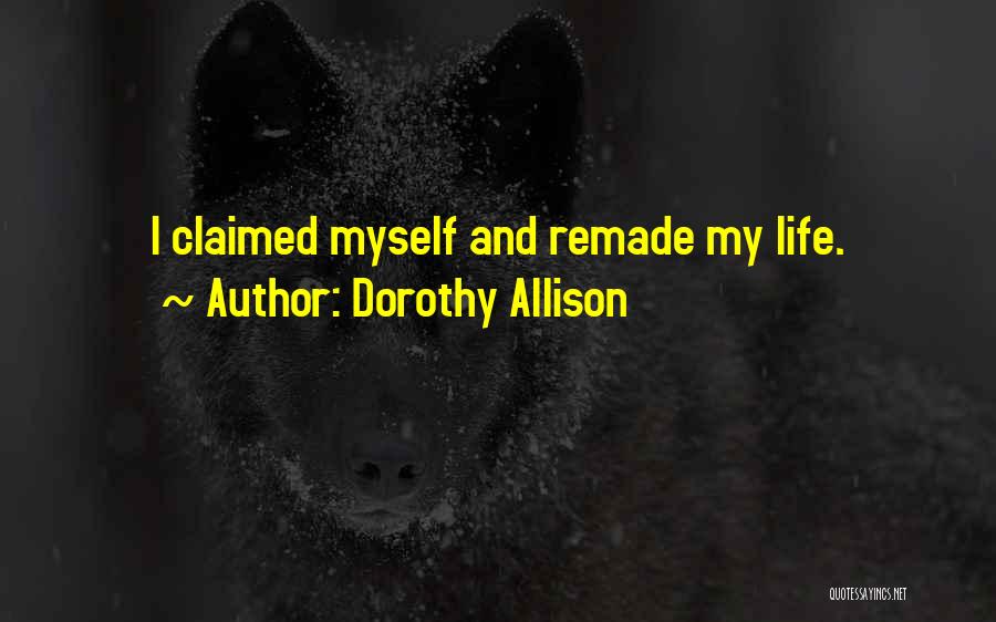 Dorothy Allison Quotes: I Claimed Myself And Remade My Life.