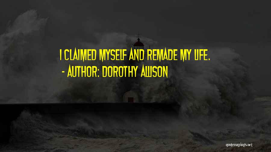 Dorothy Allison Quotes: I Claimed Myself And Remade My Life.