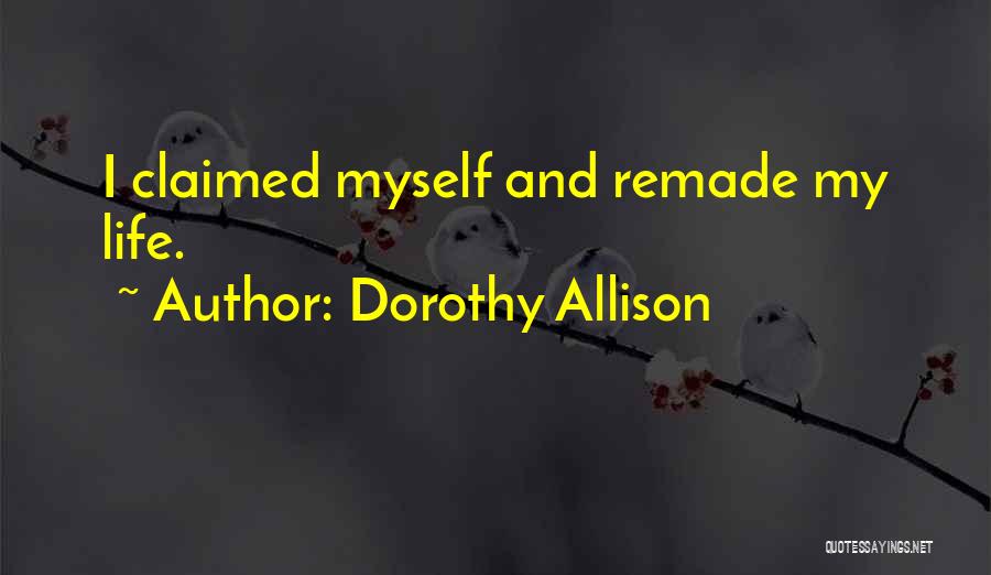 Dorothy Allison Quotes: I Claimed Myself And Remade My Life.