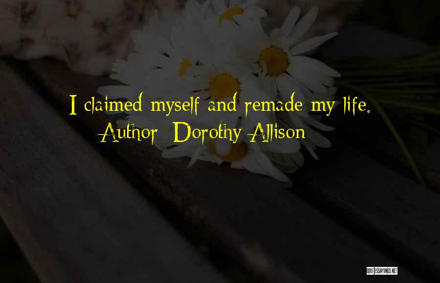 Dorothy Allison Quotes: I Claimed Myself And Remade My Life.