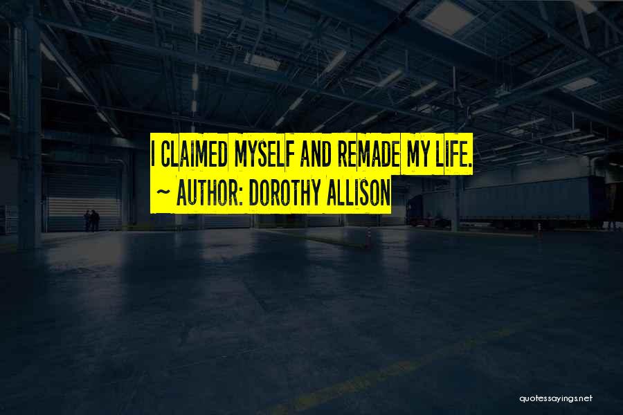 Dorothy Allison Quotes: I Claimed Myself And Remade My Life.