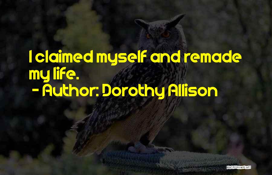 Dorothy Allison Quotes: I Claimed Myself And Remade My Life.