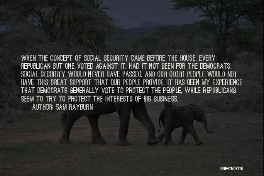 Sam Rayburn Quotes: When The Concept Of Social Security Came Before The House, Every Republican But One Voted Against It. Had It Not