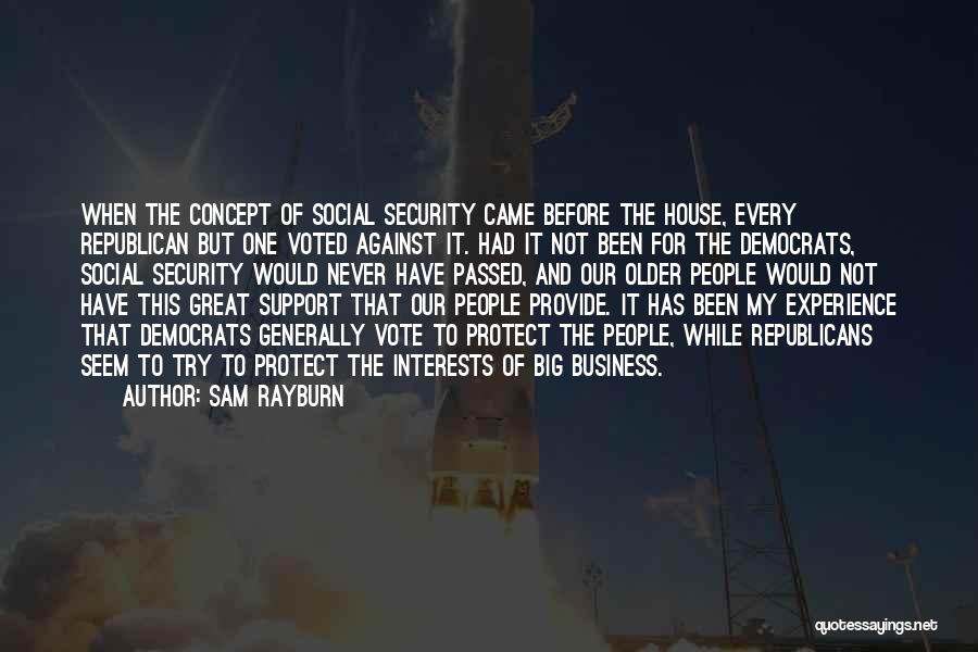 Sam Rayburn Quotes: When The Concept Of Social Security Came Before The House, Every Republican But One Voted Against It. Had It Not