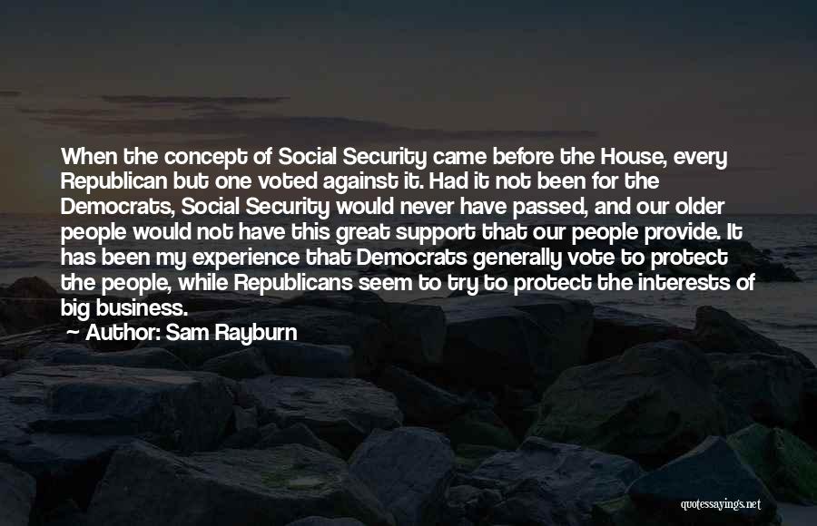 Sam Rayburn Quotes: When The Concept Of Social Security Came Before The House, Every Republican But One Voted Against It. Had It Not