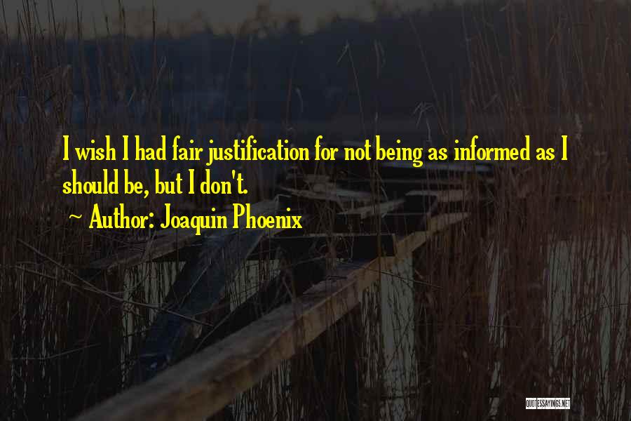 Joaquin Phoenix Quotes: I Wish I Had Fair Justification For Not Being As Informed As I Should Be, But I Don't.