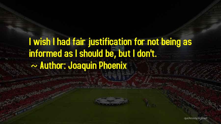 Joaquin Phoenix Quotes: I Wish I Had Fair Justification For Not Being As Informed As I Should Be, But I Don't.