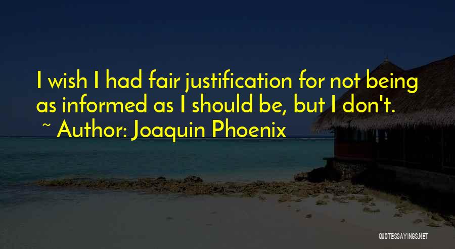 Joaquin Phoenix Quotes: I Wish I Had Fair Justification For Not Being As Informed As I Should Be, But I Don't.