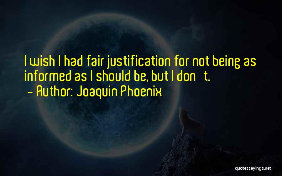 Joaquin Phoenix Quotes: I Wish I Had Fair Justification For Not Being As Informed As I Should Be, But I Don't.