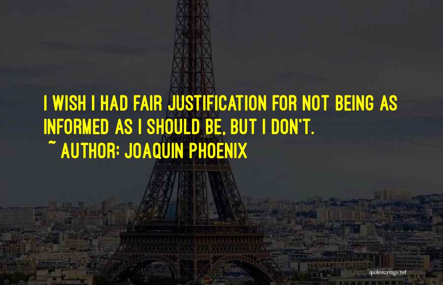 Joaquin Phoenix Quotes: I Wish I Had Fair Justification For Not Being As Informed As I Should Be, But I Don't.