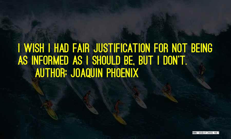 Joaquin Phoenix Quotes: I Wish I Had Fair Justification For Not Being As Informed As I Should Be, But I Don't.