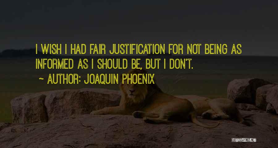 Joaquin Phoenix Quotes: I Wish I Had Fair Justification For Not Being As Informed As I Should Be, But I Don't.