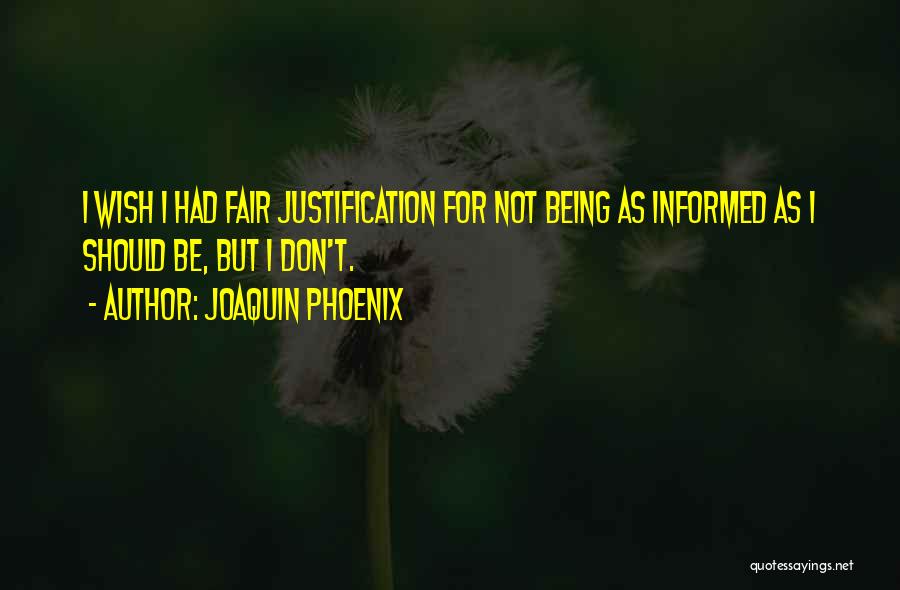 Joaquin Phoenix Quotes: I Wish I Had Fair Justification For Not Being As Informed As I Should Be, But I Don't.