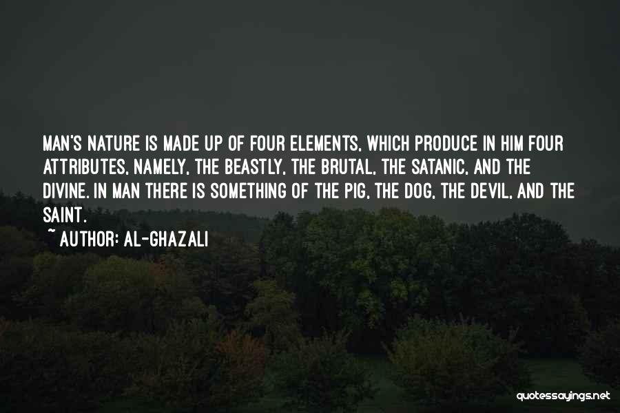 Al-Ghazali Quotes: Man's Nature Is Made Up Of Four Elements, Which Produce In Him Four Attributes, Namely, The Beastly, The Brutal, The