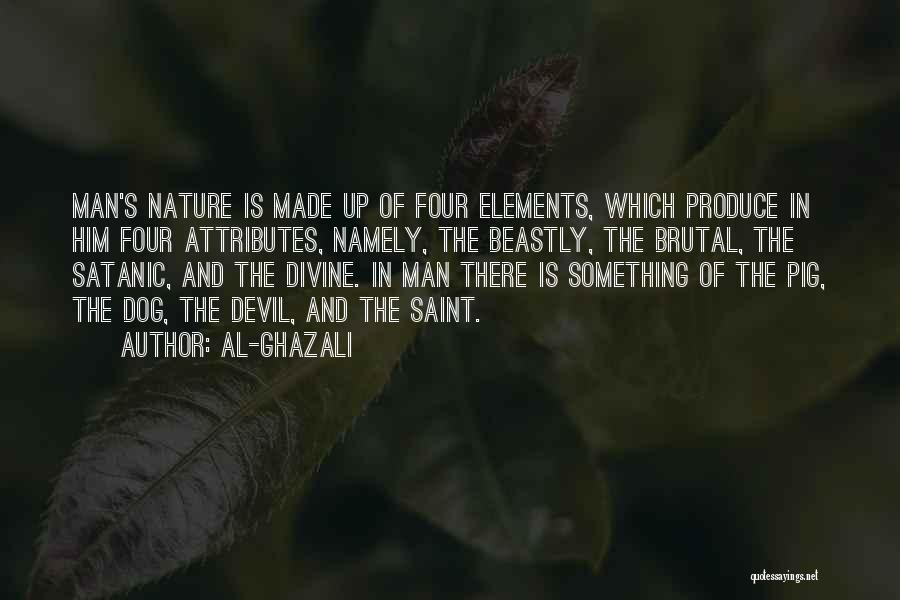 Al-Ghazali Quotes: Man's Nature Is Made Up Of Four Elements, Which Produce In Him Four Attributes, Namely, The Beastly, The Brutal, The